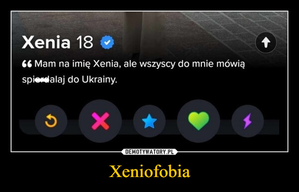 Xeniofobia –  Xenia 1866 Mam na imię Xenia, ale wszyscy do mnie mówiąspierdalaj do Ukrainy.X