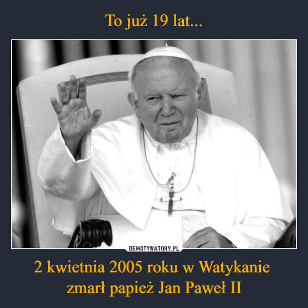 2 kwietnia 2005 roku w Watykanie zmarł papież Jan Paweł II –  