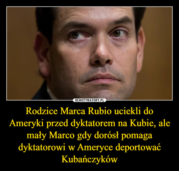 Rodzice Marca Rubio uciekli do Ameryki przed dyktatorem na Kubie, ale mały Marco gdy dorósł pomaga dyktatorowi w Ameryce deportować Kubańczyków –  