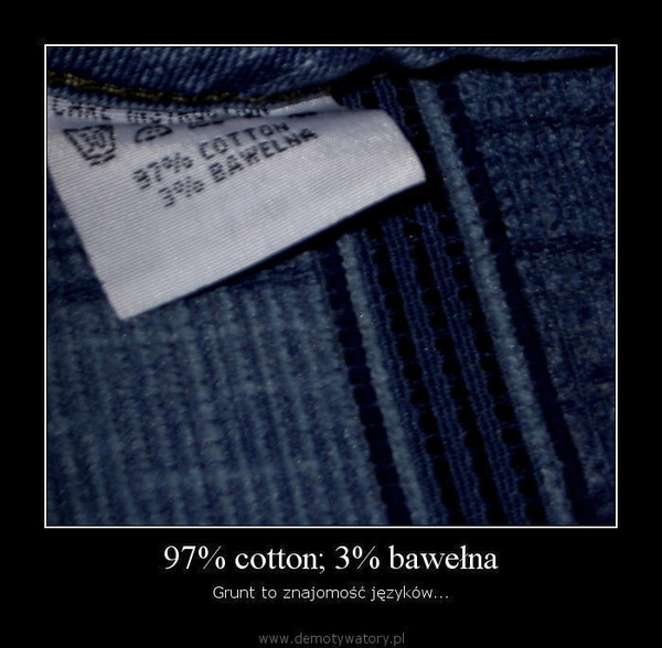 97% cotton; 3% bawełna – Grunt to znajomość języków...  